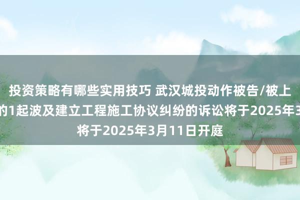 投资策略有哪些实用技巧 武汉城投动作被告/被上诉东说念主的1起波及建立工程施工协议纠纷的诉讼将于2025年3月11日开庭