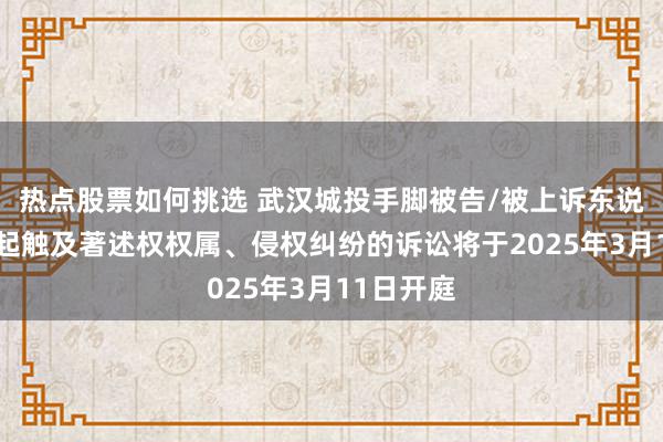 热点股票如何挑选 武汉城投手脚被告/被上诉东说念主的1起触及著述权权属、侵权纠纷的诉讼将于2025年3月11日开庭