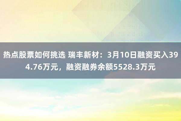 热点股票如何挑选 瑞丰新材：3月10日融资买入394.76万元，融资融券余额5528.3万元