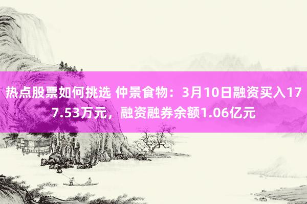 热点股票如何挑选 仲景食物：3月10日融资买入177.53万元，融资融券余额1.06亿元