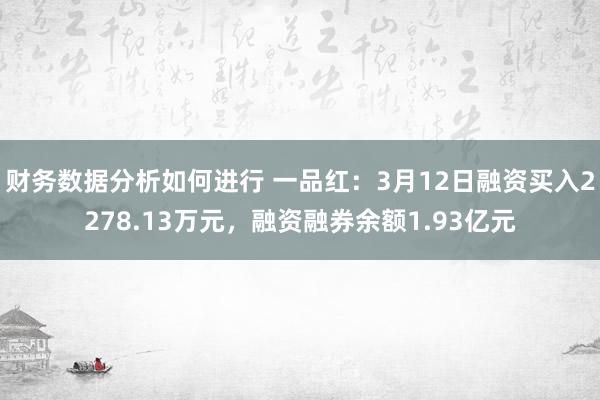 财务数据分析如何进行 一品红：3月12日融资买入2278.13万元，融资融券余额1.93亿元