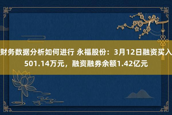 财务数据分析如何进行 永福股份：3月12日融资买入501.14万元，融资融券余额1.42亿元