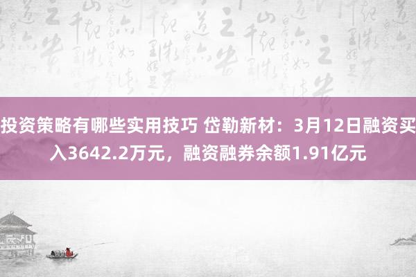 投资策略有哪些实用技巧 岱勒新材：3月12日融资买入3642.2万元，融资融券余额1.91亿元