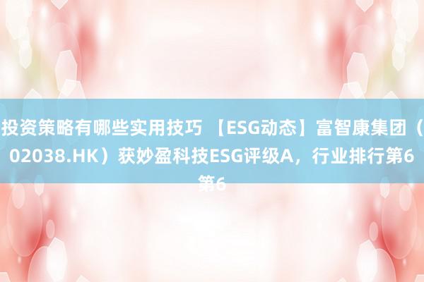 投资策略有哪些实用技巧 【ESG动态】富智康集团（02038.HK）获妙盈科技ESG评级A，行业排行第6