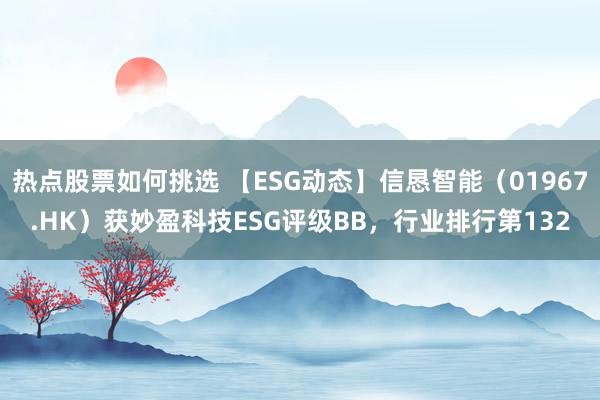 热点股票如何挑选 【ESG动态】信恳智能（01967.HK）获妙盈科技ESG评级BB，行业排行第132