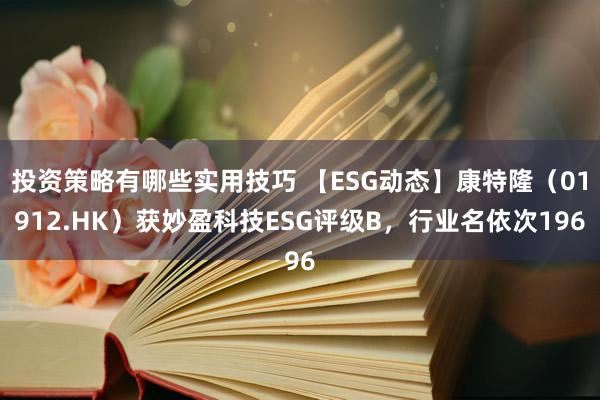 投资策略有哪些实用技巧 【ESG动态】康特隆（01912.HK）获妙盈科技ESG评级B，行业名依次196